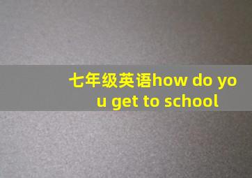 七年级英语how do you get to school